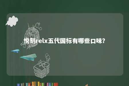 悦刻relx五代国标有哪些口味
？ 